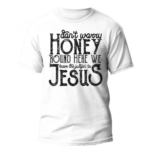 Round Here We Leave The Judging To Jesus Shirt