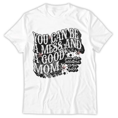 You Can Be A Mess And Still A Good Mom, Mother's Day Shirt